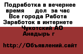 Подработка в вечернее время. 10 дол. за час - Все города Работа » Заработок в интернете   . Чукотский АО,Анадырь г.